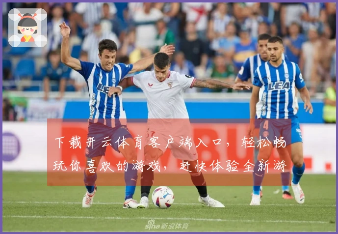 下载开云体育客户端入口，轻松畅玩你喜欢的游戏，赶快体验全新游戏乐趣！