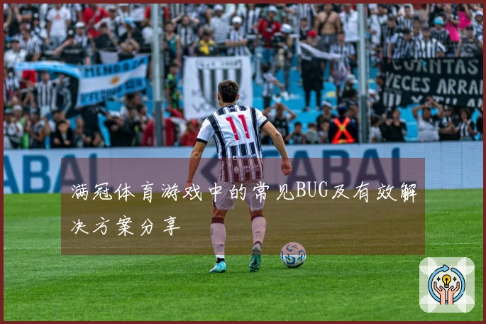 满冠体育游戏中的常见BUG及有效解决方案分享