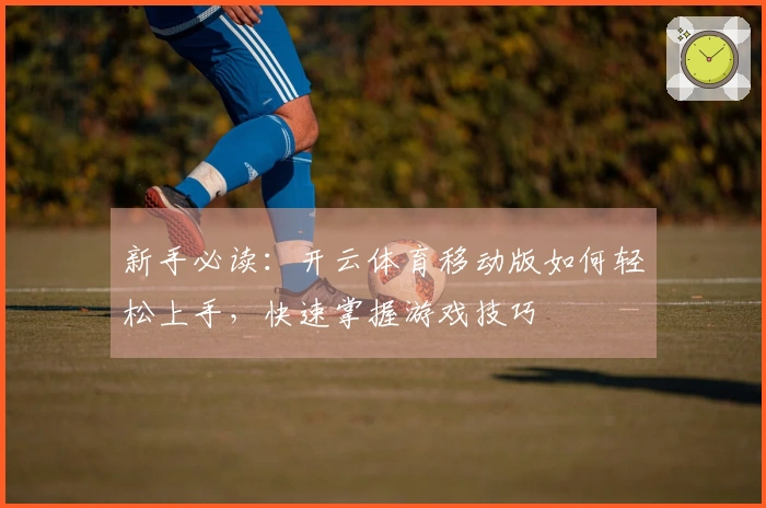 新手必读：开云体育移动版如何轻松上手，快速掌握游戏技巧