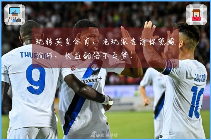 玩转英皇体育，老玩家告诉你隐藏技巧，收益翻倍不是梦！