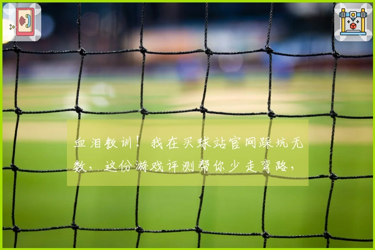 血泪教训！我在买球站官网踩坑无数，这份游戏评测帮你少走弯路，直接上手大神操作