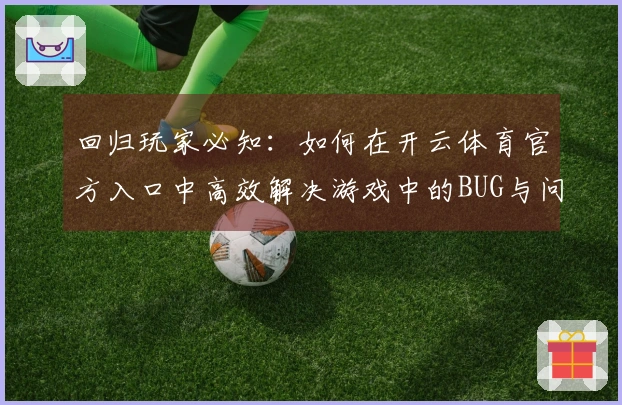 回归玩家必知：如何在开云体育官方入口中高效解决游戏中的BUG与问题