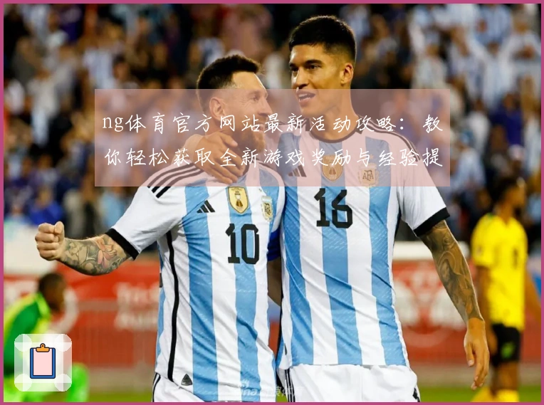 ng体育官方网站最新活动攻略：教你轻松获取全新游戏奖励与经验提升技巧